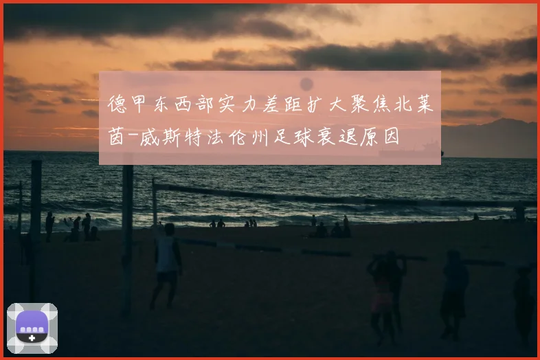 德甲东西部实力差距扩大聚焦北莱茵-威斯特法伦州足球衰退原因