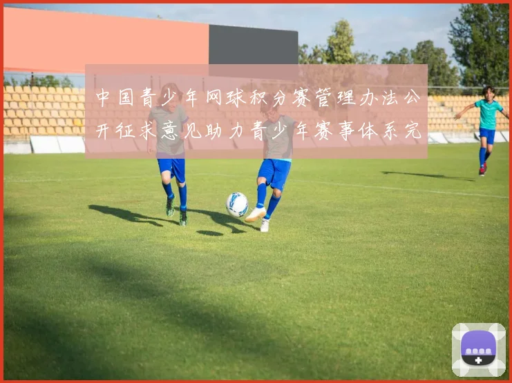 中国青少年网球积分赛管理办法公开征求意见助力青少年赛事体系完善