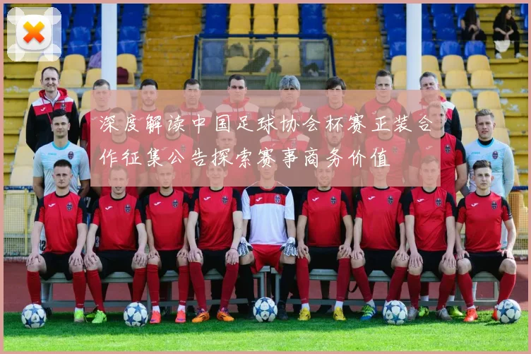 深度解读中国足球协会杯赛正装合作征集公告探索赛事商务价值