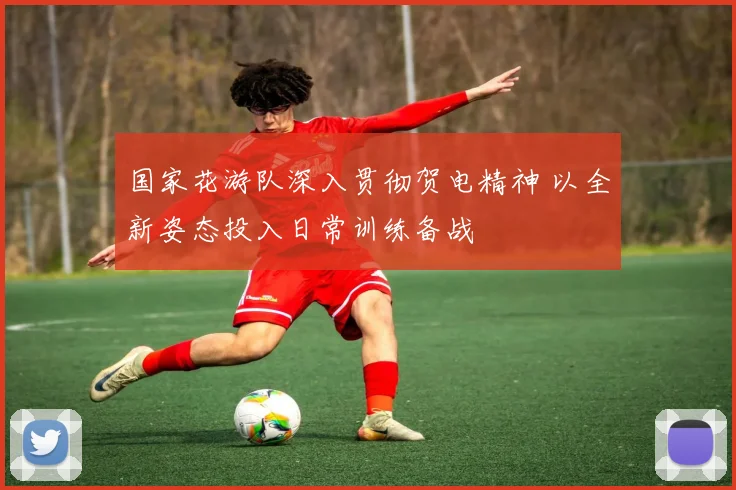 国家花游队深入贯彻贺电精神 以全新姿态投入日常训练备战