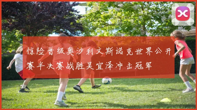 惊险晋级奥沙利文斯诺克世界公开赛半决赛战胜吴宜泽冲击冠军