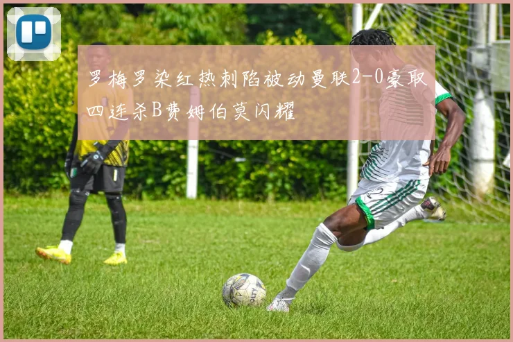 罗梅罗染红热刺陷被动曼联2-0豪取四连杀B费姆伯莫闪耀