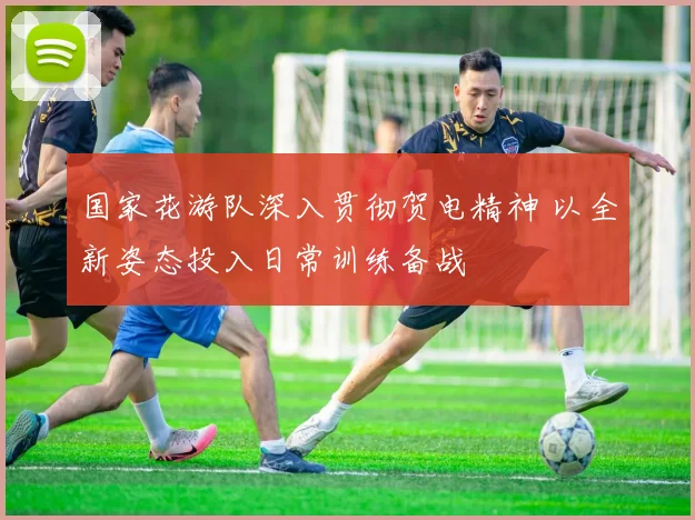 国家花游队深入贯彻贺电精神 以全新姿态投入日常训练备战