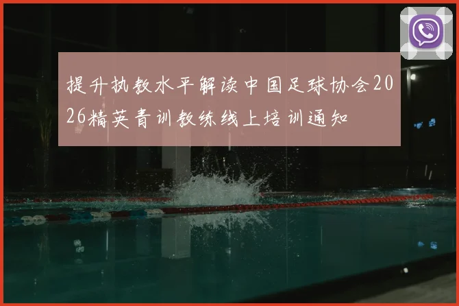 提升执教水平解读中国足球协会2026精英青训教练线上培训通知